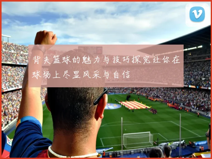 背夹篮球的魅力与技巧探究让你在球场上尽显风采与自信