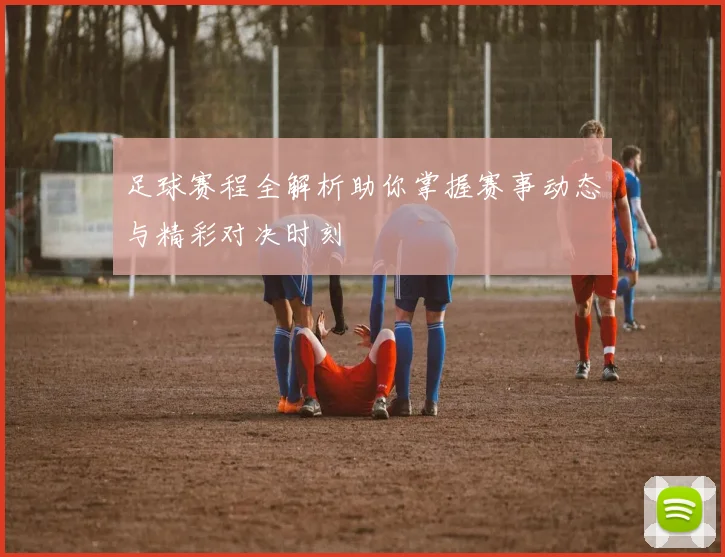 足球赛程全解析助你掌握赛事动态与精彩对决时刻