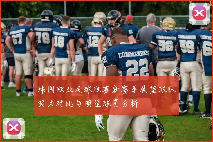 韩国职业足球联赛新赛季展望球队实力对比与明星球员分析