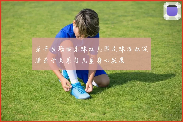 亲子共踢快乐球幼儿园足球活动促进亲子关系与儿童身心发展
