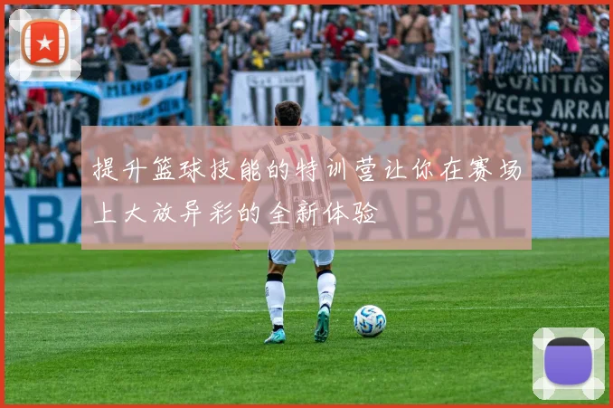 提升篮球技能的特训营让你在赛场上大放异彩的全新体验