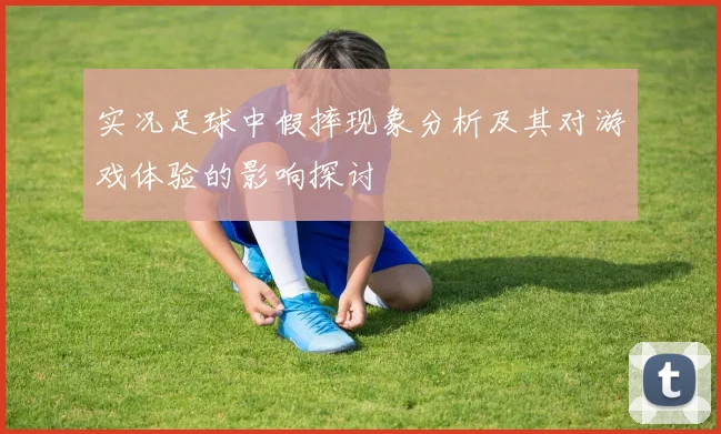 实况足球中假摔现象分析及其对游戏体验的影响探讨